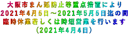 大阪市まん延防止等重点措置により 2021年4月5日～2021年5月5日迄の間 臨時休業若しくは時短営業を行います (2021年4月4日)