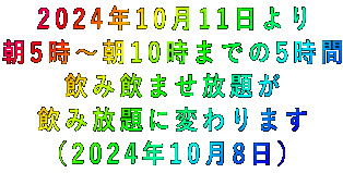 2024年10月11日より 朝5時～朝10時までの5時間 飲み飲ませ放題が 飲み放題に変わります （2024年10月8日） 