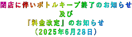 閉店に伴いボトルキープ終了のお知らせ 及び 『料金改定』のお知らせ (2025年6月28日)